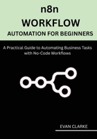 n8n Workflow Automation for Beginners: A Practical Guide to Automating Business Tasks with No-Code Workflows B0FF37Z3FD Book Cover