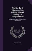 A Letter to N. Wiseman, D.D. (Calling Himself Bishop of Melipotamus): Containing Remarks on His Letter to Mr. Newman 135918161X Book Cover