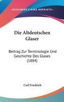Die Altdeutschen Glaser: Beitrag Zur Terminologie Und Geschichte Des Glases (1884) 1147679487 Book Cover