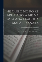 He Olelo No Ko Ke Akua Ano, a Me Na Mea Ana I Kauoha Mai Ai I Kanaka: I Unuhiia Mai Noloko Mai O Ka Baibala 1017360146 Book Cover
