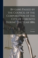 By-laws Passed by the Council of the Corporation of the City of Toronto During the Year 1886 [microform] 1015128998 Book Cover