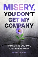 Misery, You Don't Get My Company: Finding the Courage to Be Happy Again 0986110450 Book Cover
