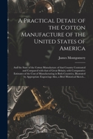 A Practical Detail of the Cotton Manufacture of the United States of America [microform]: and the State of the Cotton Manufacture of That Country ... With Comparative Estimates of the Cost Of... 101488375X Book Cover