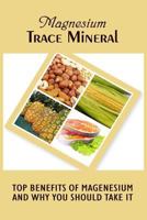 Magnesium Trace Mineral: Top 18 Benefits Of Magnesium And Why You Should Take It 1522871969 Book Cover