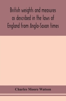 British Weights and Measures as Described in the Laws of England From Anglo-Saxon Times 9354155480 Book Cover