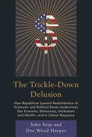 The Trickle-Down Delusion: How Republican Upward Redistribution of Economic and Political Power Undermines Our Economy, Democracy, Institutions and Health--And a Liberal Response 0761866973 Book Cover
