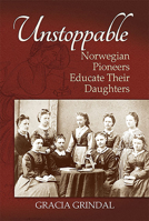 Unstoppable: Norwegian Pioneers Educate Their Daughters 1942304161 Book Cover