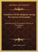 Translation Of The Iphigenia Among The Taurians Of Euripides: As Performed At The Academy Of Music In Philadelphia 1162240334 Book Cover