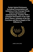 Pocket Optical Dictionary, Including Pronunciation and Definition of the Principal Words Used in Optometry and Ophthalmology, Together With a Complete ... and Nerve Supply of the Different Pa 101642566X Book Cover