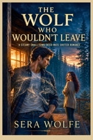 The Wolf Who Wouldn't Leave: A Steamy Small-Town Fated-Mate Shifter Romance B0HBJPP6MN Book Cover