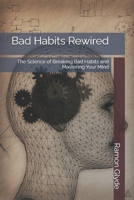Bad Habits Rewired: The Science of Breaking Bad Habits and Mastering Your Mind B0GQMPQM82 Book Cover