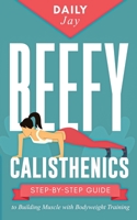 Beefy Calisthenics: Step-by-Step Guide to Building Muscle with Bodyweight Training 1777324351 Book Cover