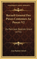 Recueil General Des Pieces Contenues Au Procez V2: Du Pere Jean Baptiste Girard (1731) 1166330923 Book Cover