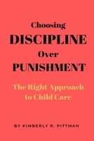 Choosing Discipline Over Punishment: The Right Approach to Child Care B0BD2CQMPC Book Cover