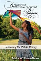 Follow Your Dreams, Fulfill Your Purpose: Connecting the Dots to Destiny 1497404568 Book Cover