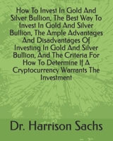 How To Invest In Gold And Silver Bullion, The Best Way To Invest In Gold And Silver Bullion, The Ample Advantages And Disadvantages Of Investing In Gold And Silver Bullion, And The Criteria For How To B084Q9VPQJ Book Cover