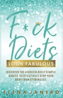 F*ck Diets. Look Fabulous!: Discover the 4 Ridiculously Simple Habits to Effectively Stop Your Body from Storing Fat (You Look Fabulous!) B0851LLFBQ Book Cover
