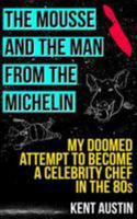 The Mousse and the Man from the Michelin: My doomed attempt to become a celebrity chef in the 80s 1512153613 Book Cover