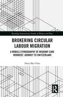 Brokering Circular Labour Migration: A Mobile Ethnography of Migrant Care Workers' Journey to Switzerland 1032238127 Book Cover