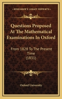 Questions Proposed At The Mathematical Examinations In Oxford: From 1828 To The Present Time 1120685443 Book Cover