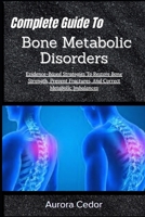 Complete Guide To Bone Metabolic Disorders: Evidence-Based Strategies To Restore Bone Strength, Prevent Fractures, And Correct Metabolic Imbalances B0H1LY4XYV Book Cover