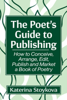 The Poet's Guide to Publishing: How to Conceive, Arrange, Edit, Publish and Market a Book of Poetry 147669415X Book Cover