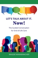 Let's Talk About It. Now!: The Guided Conversation for End-of-Life Care 1087911532 Book Cover