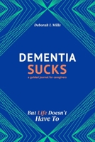 Dementia Sucks But Life Doesn't Have To: A Guided Journal for Family Caregivers of Dementia and Alzheimer's Patients 1736180029 Book Cover