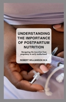 UNDERSTANDING THE IMPORTANCE OF POSTPARTUM NUTRITION: Navigating the transition from pregnancy to early motherhood. B0CVV853D1 Book Cover