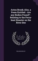 Aston Brook; Also, a Poem Entitled - Are any Bodies Found? - Relating to the Ferry-boat Disaster on the River Dee 1359684220 Book Cover