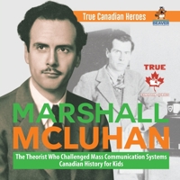 Marshall McLuhan - The Theorist Who Challenged Mass Communication Systems Canadian History for Kids True Canadian Heroes 0228235545 Book Cover