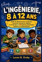 L’INGÉNIERIE, 8 À 12 ANS: Guide du débutant pour construire, concevoir, inventer et explorer le monde des STIM (sciences, technologies, ingénierie et mathématiques) (French Edition) B0HCLXHB1K Book Cover