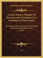 A Letter From A Member Of The University Of Oxford, To A Gentleman In The Country: Containing A Particular Account Of A Watch Pilot Lately Discovered There 1169419658 Book Cover