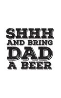 Shhh And Bring Dad A Beer: Shhh And Bring Dad A Beer - Funny Notebook as Father's Day Doodle Diary Book Gift Idea From Daughter, Son or Wife for Daddy Who Loves Alcohol Brought Fresh From the Fridge 1072882515 Book Cover