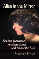 Alien in the Mirror: Scarlett Johansson, Jonathan Glazer and Under the Skin 1476670420 Book Cover