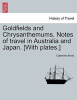 Goldfields and Chrysanthemums. Notes of travel in Australia and Japan. [With plates.] 1241499438 Book Cover