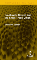 Breakaway Unions and the Small Trade Union 1041273843 Book Cover