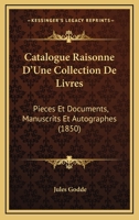 Catalogue Raisonne D'Une Collection De Livres: Pieces Et Documents, Manuscrits Et Autographes (1850) 1168465893 Book Cover