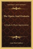 The Opera And Oratorio: A Study In Music Appreciation 1425471323 Book Cover