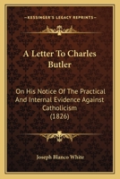 A Letter to Charles Butler, Esq., on His Notice of the Practical and Internal Evidence Against Catholicism. 1120121086 Book Cover