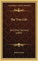 The True Life: And Other Sermons 1167238621 Book Cover