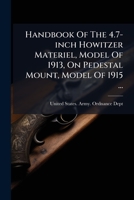 Handbook Of The 4.7-inch Howitzer Materiel, Model Of 1913, On Pedestal Mount, Model Of 1915 ...: October 23, 1916 1274032644 Book Cover