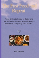 The Fast Feed and Repeat: Your Ultimate Guide to Delay and Avoid Denied Fasting Intermittently - Includes a Thirty-Day Fast Start. B0CP6481RF Book Cover
