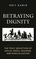 Betraying Dignity: The Toxic Seduction of Social Media, Shaming, and Radicalization 1683932056 Book Cover
