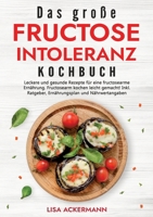 Das große Fructoseintoleranz Kochbuch: Leckere und gesunde Rezepte für eine fructosearme Ernährung. Fructosearm kochen leicht gemacht! Inkl. Ratgeber, ... und Nährwertangaben (German Edition) 3384349628 Book Cover