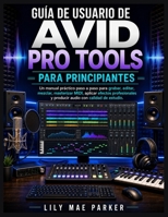 Guía de usuario de Avid Pro Tools para principiantes: Un manual práctico paso a paso para grabar, editar, mezclar, masterizar MIDI, aplicar efectos ... con calidad de estudio. (Spanish Edition) B0HC1R6QLY Book Cover