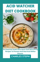 Acid Watcher Diet Cookbook: An Essential Guide With Quick And Nourishing Recipes To Prevent And Heal Acid Reflux Disease B08WV2XQQ8 Book Cover