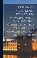 Return of Judicial Rents Fixed by Sub-Commissioners and Civil Bill Courts, Notified to Irish Land Commission, May and June 1889 1014474167 Book Cover