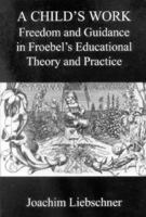 A Child's Work: Freedom and Play in Froebel's Educational Theory and Practice 0718830148 Book Cover