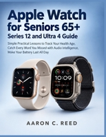Apple Watch for Seniors 65+: Series 12 and Ultra 4 Guide: Simple Practical Lessons to Track Your Health Age, Catch Every Word You Missed with Audio Intelligence, Make Your Battery Last All Day B0HMWRD6RJ Book Cover